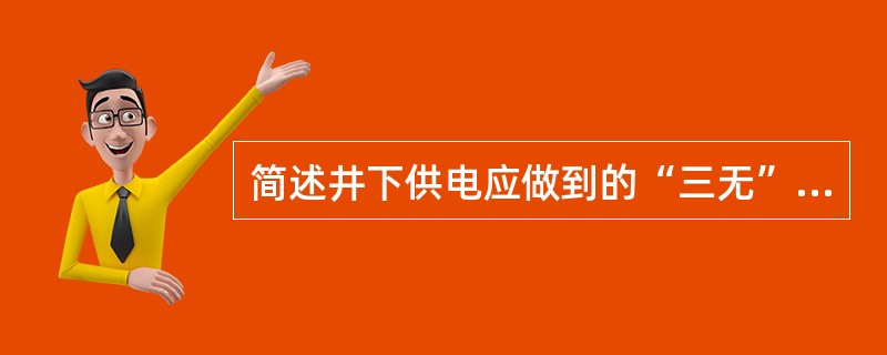 简述井下供电应做到的“三无”、“四有”、“两齐”、“三全”、“三坚持”的内容？