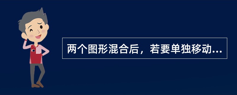 两个图形混合后，若要单独移动混合体中的任何一个图形，下列操作正确的是（）