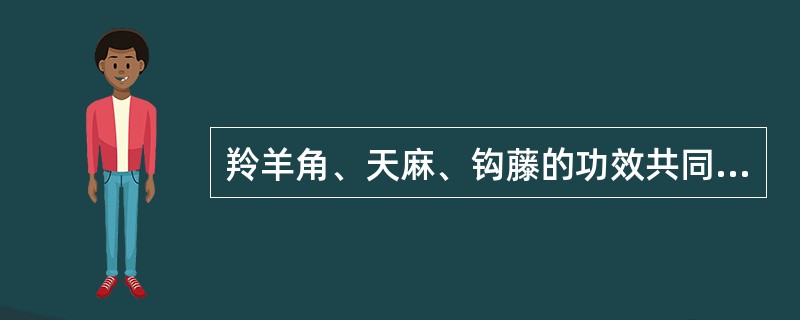 羚羊角、天麻、钩藤的功效共同点是（）。