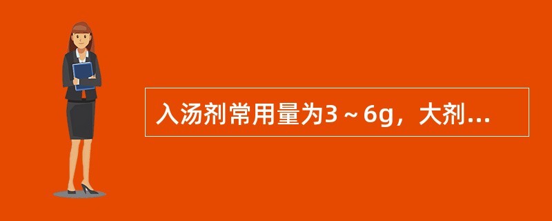 入汤剂常用量为3～6g，大剂量使用可导致急性肾功能衰竭的药物是（）。