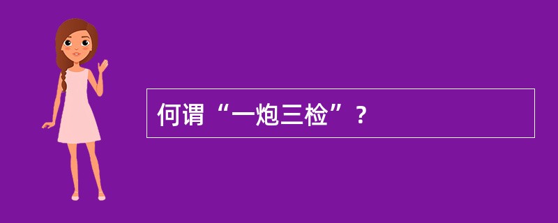 何谓“一炮三检”？
