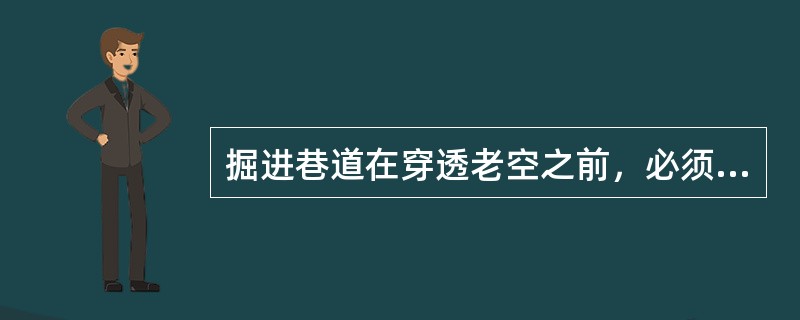 掘进巷道在穿透老空之前，必须怎样？