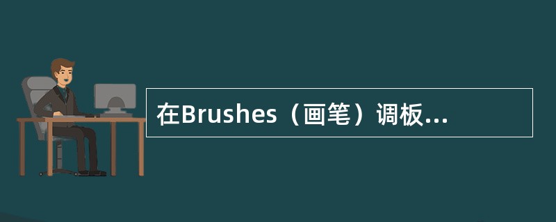 在Brushes（画笔）调板中可设定四种不同类型的艺术画笔，下列关于设定新画笔的