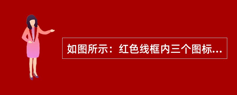 如图所示：红色线框内三个图标，按照顺序，分别是（）