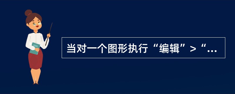 当对一个图形执行“编辑”>“复制”命令后，又通过“编辑”>“粘贴”命令将其粘贴到