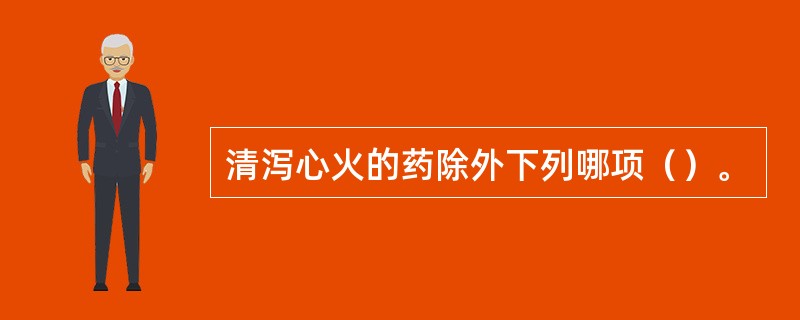 清泻心火的药除外下列哪项（）。