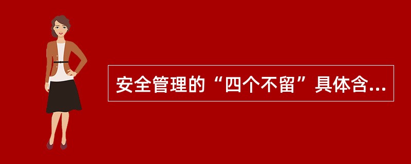 安全管理的“四个不留”具体含义是什么？