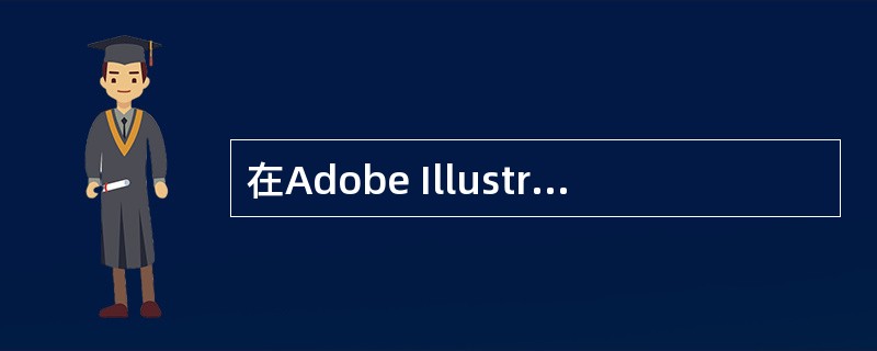 在Adobe Illustrator CS4中，下列描述是不正确的是（）。