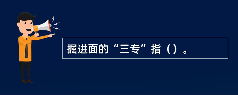 掘进面的“三专”指（）。