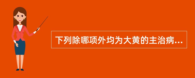 下列除哪项外均为大黄的主治病证（）。