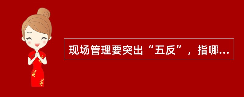 现场管理要突出“五反”，指哪些？