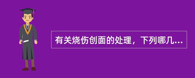 有关烧伤创面的处理，下列哪几项是正确的（）