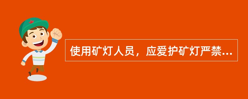 使用矿灯人员，应爱护矿灯严禁怎样？