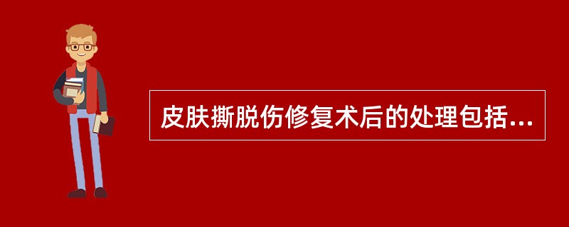 皮肤撕脱伤修复术后的处理包括（）