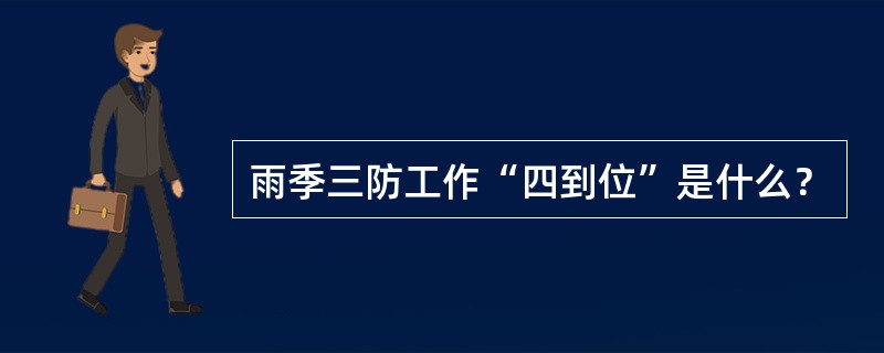 雨季三防工作“四到位”是什么？