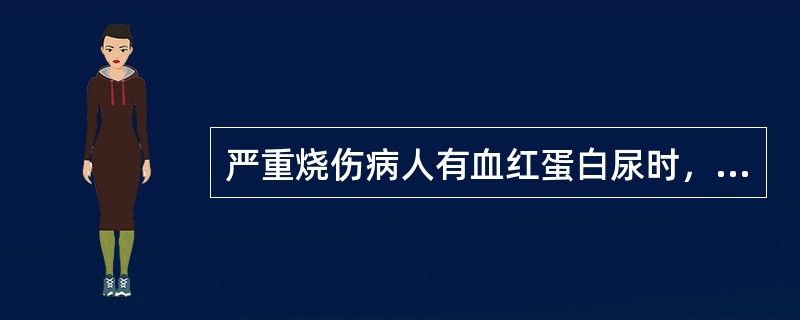 严重烧伤病人有血红蛋白尿时，治疗上应注意哪些问题（）