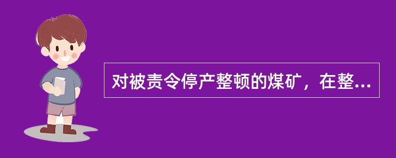 对被责令停产整顿的煤矿，在整顿期间应该作哪些工作？恢复生产时有哪些程序？