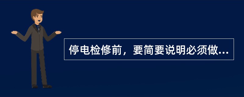 停电检修前，要简要说明必须做好哪些工作？