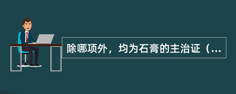 除哪项外，均为石膏的主治证（）。