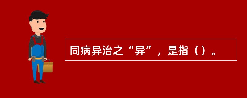 同病异治之“异”，是指（）。