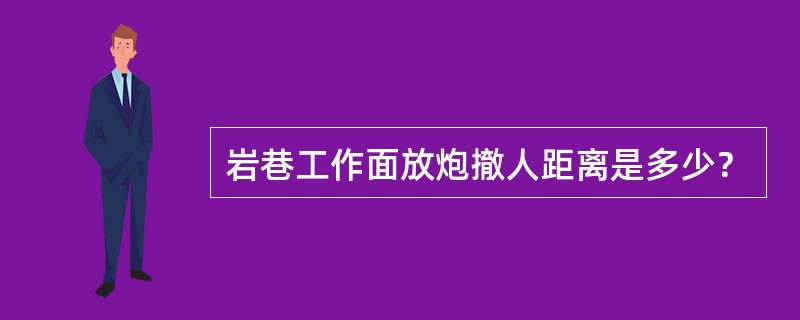 岩巷工作面放炮撤人距离是多少？