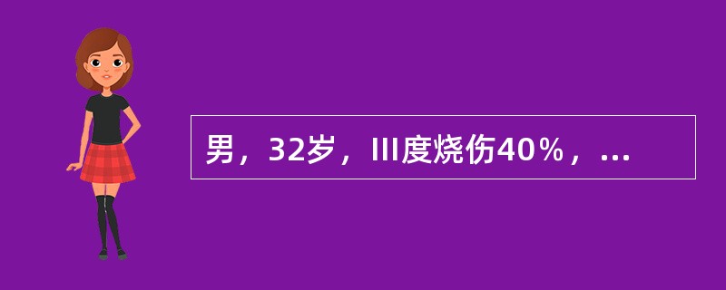 男，32岁，Ⅲ度烧伤40％，伤后10天，体温40℃，心率140饮／分，呼吸36次