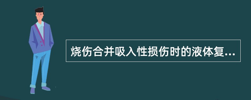 烧伤合并吸入性损伤时的液体复苏，哪些是正确的（）