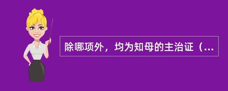 除哪项外，均为知母的主治证（）。