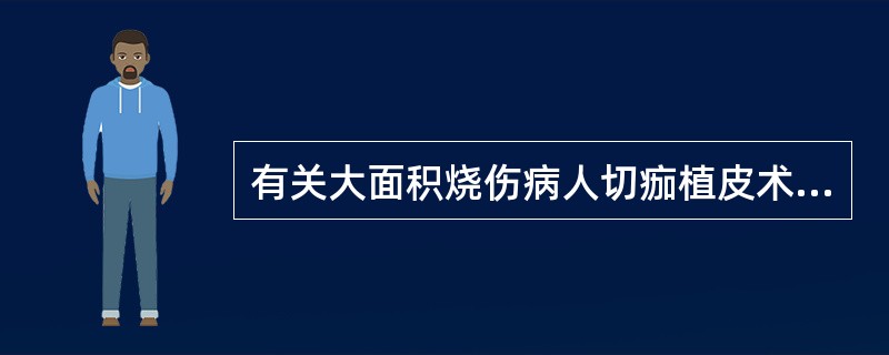 有关大面积烧伤病人切痂植皮术正确的是（）