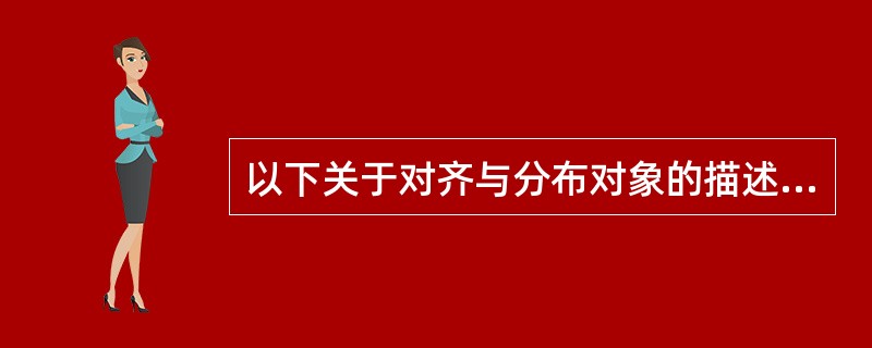 以下关于对齐与分布对象的描述正确的是哪些（）。