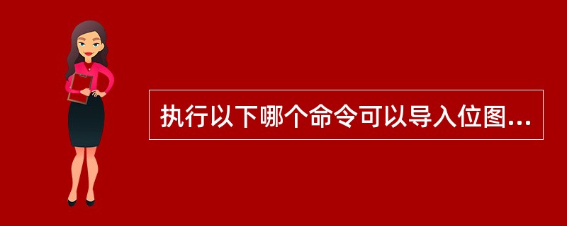 执行以下哪个命令可以导入位图（）。