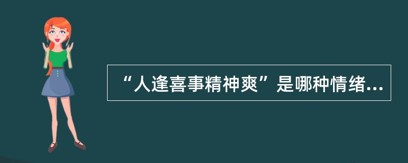 “人逢喜事精神爽”是哪种情绪状态（）。