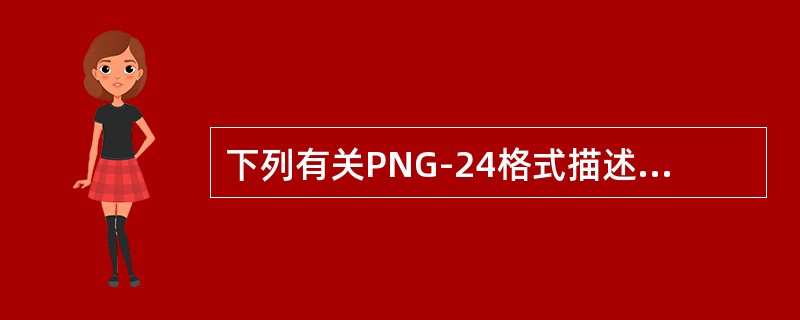 下列有关PNG-24格式描述正确的是？（）