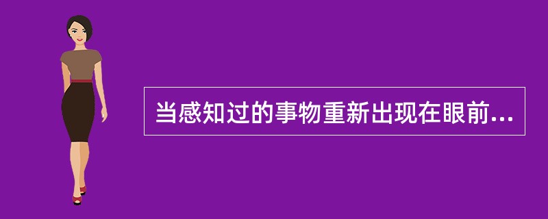 当感知过的事物重新出现在眼前时，能够识别出来，这是（）。