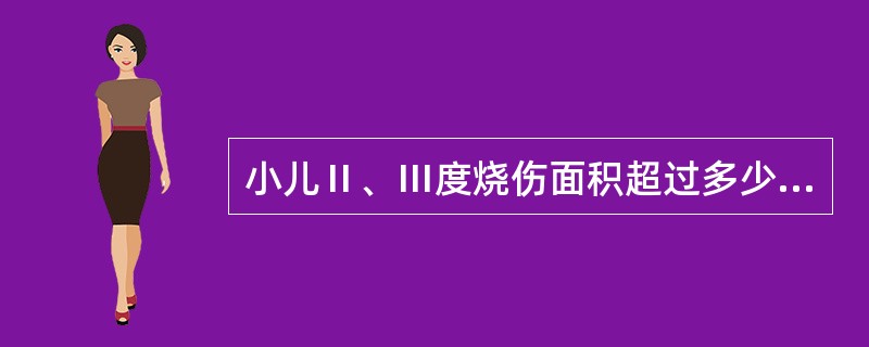 小儿Ⅱ、Ⅲ度烧伤面积超过多少应该静脉补液（）