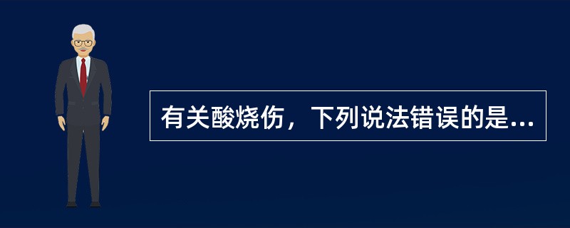 有关酸烧伤，下列说法错误的是（）