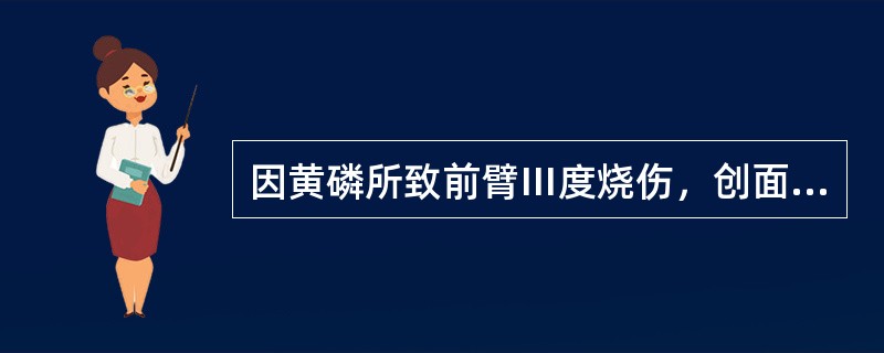 因黄磷所致前臂Ⅲ度烧伤，创面清创后除了以下哪种处理外均可（）