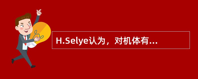 H.Selye认为，对机体有害的各种应激源，可引起以什么为主的非特异性反应（）。