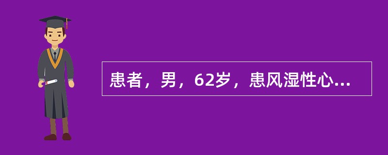 患者，男，62岁，患风湿性心瓣膜病10余年，近1年活动后易发生心悸、气短，医生诊