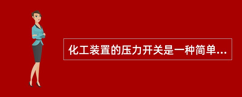 化工装置的压力开关是一种简单的（）。当被测压力达到额定值时，压力天关可发出（）信