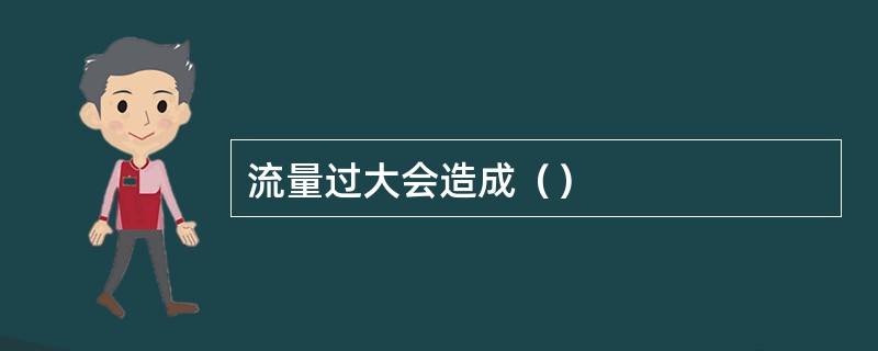 流量过大会造成（）