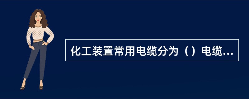 化工装置常用电缆分为（）电缆和（）电缆。