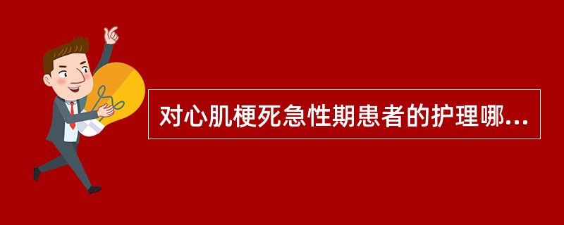 对心肌梗死急性期患者的护理哪项不妥（）