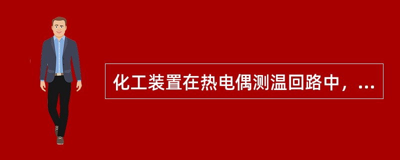 化工装置在热电偶测温回路中，只要显示仪表和连接导线两端温度相同，热电偶（）不会因