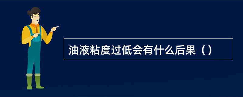油液粘度过低会有什么后果（）