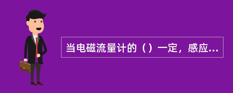 当电磁流量计的（）一定，感应电动势与体积流量有线性关系