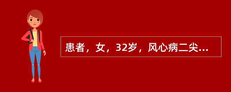 患者，女，32岁，风心病二尖瓣狭窄及关闭不全12年，近3年来每年冬季好发心衰，平