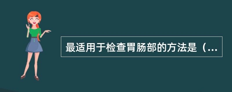 最适用于检查胃肠部的方法是（）。