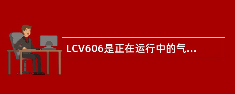 LCV606是正在运行中的气闭单座调节阀，老是关不死，一般由哪些原因造成？