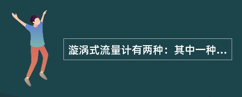 漩涡式流量计有两种：其中一种是应用（）的漩涡旋进原理制成的流量计称为旋进式漩涡式